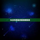 96女年属鼠的属相婚配表，96年属鼠的女生和什么属相最配，怎样找到合适