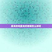 属龙的和属龙的婚姻怎么样呀，属龙与属龙的婚配如何？