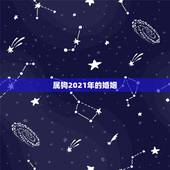属狗2021年的婚姻，58年属狗的2021年的婚姻如何？