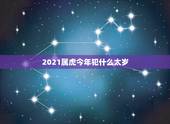 2021属虎今年犯什么太岁，2021犯太岁生肖属相