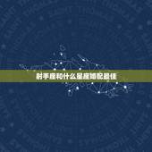 射手座和什么星座婚配最佳，射手座和什么座合适？