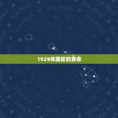 1929年属蛇的寿命，属蛇人寿命能活多少岁