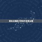男女之间的八字合不合怎么看，如何看双方生辰八字合不合？不合的话如何化解