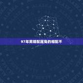 97年男婚配属兔的相配不，男属鼠（1997年）女属兔(1999)能婚配