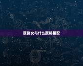 属猪女与什么属相相配，属猪的女性和什么属相最配