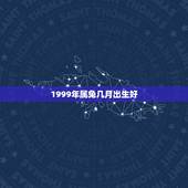 1999年属兔几月出生好，1999年出生属兔女适合干什么工作