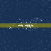 90年17年运势，1990年农历6月17生日在2017年运势如何