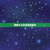 猪配什么生肖结婚更好，生肖猪男最适合跟谁结婚