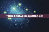73年属牛的男人2022年运程每月运程，73年属牛时候丑时生人在201