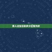 男人过生日发多少红包为好，男友生日我给他发多少钱红包比较合适？