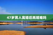 47岁男人离婚后再婚难吗，离异男人二婚容易吗？