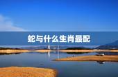 蛇与什么生肖最配，属蛇和什么属相最配
