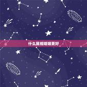 什么属相婚姻更好，婚姻属相更佳配偶