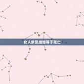 女人梦见结婚等于死亡，梦见结婚然后不幸死亡