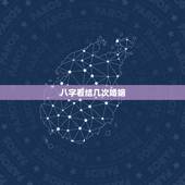 八字看结几次婚姻，八字几个才代表几次婚姻吗