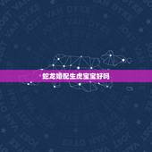 蛇龙婚配生虎宝宝好吗，父亲是属龙的孩子是属虎的会相克吗？ 龙爸爸猪妈妈