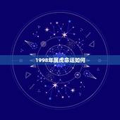 1998年属虎命运如何，1998年属虎的一生命运