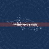 74年属虎47岁今年的运势，74年属虎47岁有一灾？