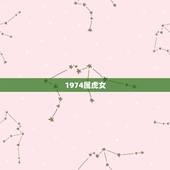 1974属虎女，1974年属虎女2021年运势及运程每月运程