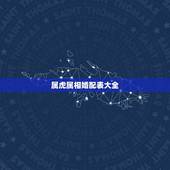 属虎属相婚配表大全，属虎的和什么属相最配，属虎的属相婚配表大全