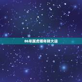 86年属虎哪年转大运，属虎的天生注定有2个贵人