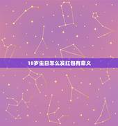 18岁生日怎么发红包有意义，18岁生日红包的吉利数字