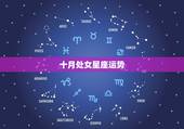 十月处女星座运势，处女座10月份的运势如何？