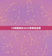 74年属虎女2022年每月运势，74年属虎女性2022 年运势及运程