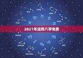 2021年运势八字免费，八字看2021年运势哪位老师可以看得更好？有清