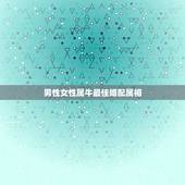 男性女性属牛最佳婚配属相，属相婚配:男属兔和女属牛相配吗