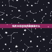 九月30日出生的属相是什么，问我儿子是2007年阳、历9月30日出生的