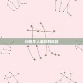 85属牛人最旺的年龄，85属牛人最旺的年龄