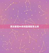 男女都是96年的鼠婚配怎么样，两个都是96年属老鼠的 能否相配？