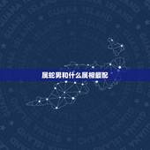 属蛇男和什么属相最配，男的属蛇的和什么属相最配