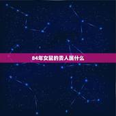 84年女鼠的贵人属什么，84年鼠的贵人有