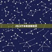 2023下半年结婚吉日，2023年结婚的吉日月份？