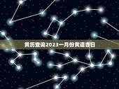 黄历查询2023一月份黄道吉日，2023年1月黄道吉日