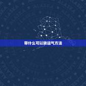 带什么可以转运气方法，怎么可以改变运气，有什么好方法？