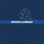 搬家先搬什么东西最旺财，搬家先搬什么进屋最好？