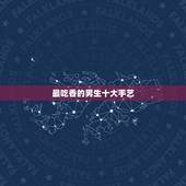 最吃香的男生十大手艺，最吃香的男生十大手艺？