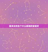 属羊女的生个什么属相的宝宝好，适合生蛇宝宝的属相男属猴女属羊生个什么属