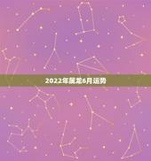2022年属龙6月运势，1988年属龙的人2021年每月运程