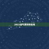2022运气更好的生肖，2022年12生肖运势解析