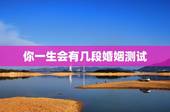 你一生会有几段婚姻测试，合八字测婚姻，看你一生有几次婚姻