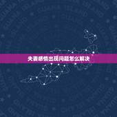 夫妻感情出现问题怎么解决，夫妻感情不好该怎么办