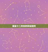属鼠十二月份的财运如何，月份属相对照表