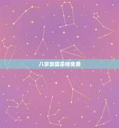 八字测算命格免费，免费生辰八字测算，命理推算