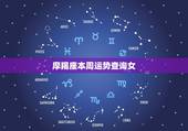 摩羯座本周运势查询女，女摩羯座今日运势