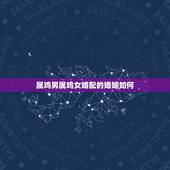 属鸡男属鸡女婚配的婚姻如何，属鸡男和属鸡女婚配结果，属鸡男人和属鸡女人
