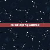 2022年5月狮子座运势完整版，爱情烦恼。5月份狮子座爱情运势。